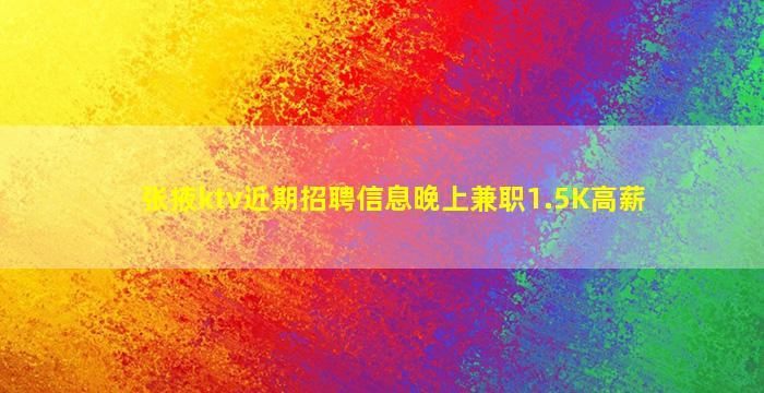 张掖ktv近期招聘信息晚上兼职1.5K高薪